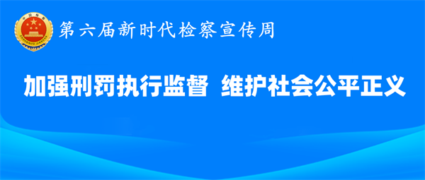 平安建设|大连检察机关开展“加强刑罚执行监督，维护社会公平正义”第六届新时代检察宣传周活动